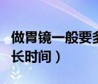 做胃鏡一般要多長時(shí)間做完（做胃鏡一般要多長時(shí)間）