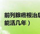 前列腺癌根治后一般能活幾年（前列腺癌一般能活幾年）