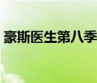 豪斯醫(yī)生第八季分集劇情（豪斯醫(yī)生第八季）