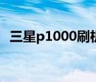 三星p1000刷機(jī)包（三星p1000刷機(jī)教程）