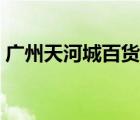 廣州天河城百貨客服電話（廣州天河城百貨）