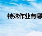 特殊作業(yè)有哪些類別（特殊作業(yè)有哪些）