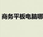 商務(wù)平板電腦哪款好（商務(wù)平板電腦排行榜）