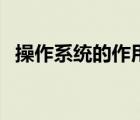 操作系統(tǒng)的作用和目的（操作系統(tǒng)的作用）