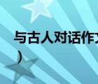 與古人對(duì)話作文800字（與古人對(duì)話作文600）
