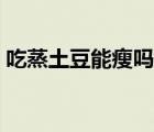 吃蒸土豆能瘦嗎（吃蒸土豆和紅薯能減肥嗎）