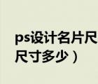 ps設(shè)計(jì)名片尺寸大小（用PS制作名片的標(biāo)準(zhǔn)尺寸多少）