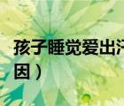 孩子睡覺愛出汗咋回事（孩子睡覺愛出汗的原因）