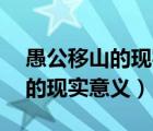愚公移山的現(xiàn)實意義是什么30字（愚公移山的現(xiàn)實意義）