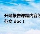 開(kāi)題報(bào)告課題內(nèi)容怎么寫（開(kāi)題報(bào)告怎么寫和課題開(kāi)題報(bào)告范文 doc）