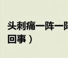 頭刺痛一陣一陣的怎么回事（尿道口刺痛怎么回事）