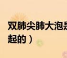 雙肺尖肺大泡是什么引起的（肺大泡是什么引起的）