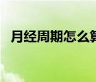 月經(jīng)周期怎么算計(jì)算器（月經(jīng)周期怎么算）
