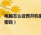 電腦怎么設(shè)置開機(jī)密碼和屏幕保護(hù)密碼（電腦怎么設(shè)置開機(jī)密碼）