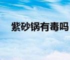 紫砂鍋有毒嗎 ?如何辨別真假?（紫砂鍋）