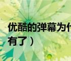 優(yōu)酷的彈幕為什么不見(jiàn)了（優(yōu)酷的彈幕怎么沒(méi)有了）