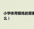 小學(xué)體育鍛煉的重要性（小學(xué)體育鍛煉應(yīng)該遵循的規(guī)律是什么）