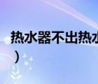 熱水器不出熱水一直滴滴滴（熱水器不出熱水）
