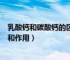 乳酸鈣和碳酸鈣的區(qū)別和作用區(qū)別（乳酸鈣和碳酸鈣的區(qū)別和作用）
