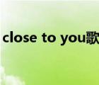 close to you歌詞教學(xué)（close to you歌詞）