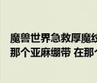 魔獸世界急救厚魔紋布繃帶在哪里學(xué)（魔獸世界急救里面造那個亞麻繃帶 在那個繃帶的圖標(biāo)后面有個 技能）