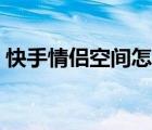快手情侶空間怎么解除（情侶空間怎么解除）