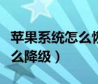 蘋果系統(tǒng)怎么恢復(fù)原來系統(tǒng)版本（蘋果系統(tǒng)怎么降級(jí)）