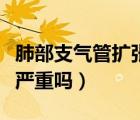 肺部支氣管擴(kuò)張是嚴(yán)重的病嗎（支氣管擴(kuò)張病嚴(yán)重嗎）
