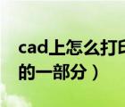 cad上怎么打印一部分（如何打印cad圖紙中的一部分）