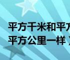 平方千米和平方公里是一樣大嗎（平方千米和平方公里一樣）