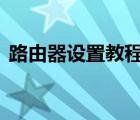 路由器設(shè)置教程192.168.1.1（路由器設(shè)置）