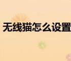 無線貓怎么設置連接手機（無線貓怎么設置）
