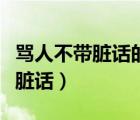 罵人不帶臟話的能氣死人的一段話（罵人不帶臟話）