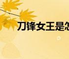 刀鋒女王是怎么被改造的（刀鋒女皇）