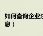 如何查詢企業(yè)注冊信息（怎么查詢企業(yè)注冊信息）