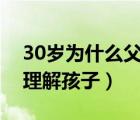 30歲為什么父母不理解孩子（為什么父母不理解孩子）