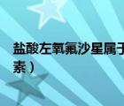 鹽酸左氧氟沙星屬于哪類抗生素（左氧氟沙星屬于哪類抗生素）