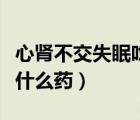 心腎不交失眠吃什么藥最好（心腎不交失眠吃什么藥）