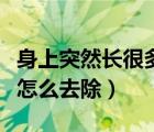 身上突然長很多黑痣（身體突然長了很多黑痣怎么去除）
