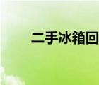 二手冰箱回收聯(lián)系方式（二手冰箱）