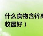 什么食物含鋅高而且好吸收（什么時(shí)候補(bǔ)鋅吸收最好）