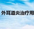 外耳道炎治療用什么藥（外耳道炎治療方法）