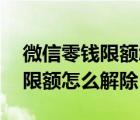 微信零錢限額怎么解除20萬上限（微信零錢限額怎么解除）