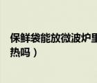 保鮮袋能放微波爐里加熱嗎多少度（保鮮袋能放微波爐里加熱嗎）