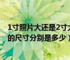 1寸照片大還是2寸大?（請(qǐng)問照片中的1寸 2寸 大1寸 小2寸的尺寸分別是多少）