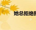 她總拒絕我百度云（她總拒絕我）
