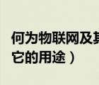 何為物聯(lián)網(wǎng)及其應(yīng)用（什么是物聯(lián)網(wǎng)舉例說(shuō)明它的用途）