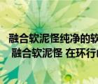 融合軟泥怪純凈的軟泥怪（幽暗藥劑師任務(wù) 軟泥怪系列任務(wù) 融合軟泥怪 在環(huán)行山找 1個(gè) 純凈的）