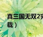 真三國(guó)無雙2完整版（真三國(guó)無雙2中文版下載）