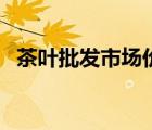 茶葉批發(fā)市場價格（茶葉批發(fā)市場進貨網(wǎng)）